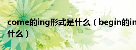 come的ing形式是什么（begin的ing形式是什么）