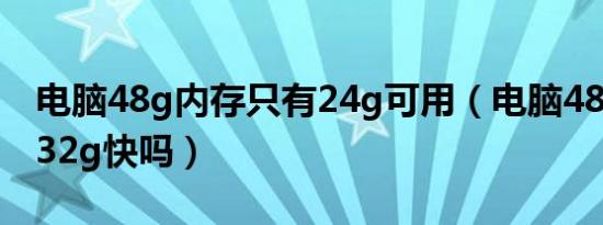 电脑48g内存只有24g可用（电脑48g内存比32g快吗）