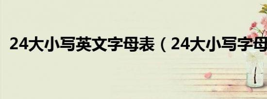 24大小写英文字母表（24大小写字母读法）