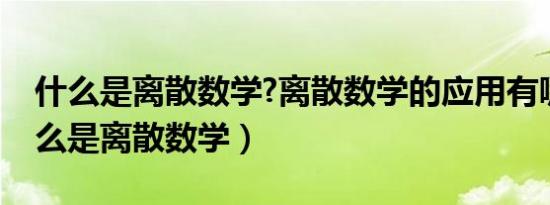 什么是离散数学?离散数学的应用有哪些（什么是离散数学）