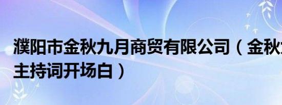 濮阳市金秋九月商贸有限公司（金秋九月讲座主持词开场白）