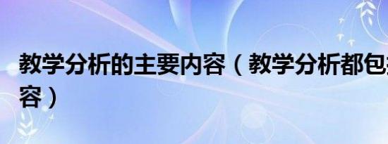 教学分析的主要内容（教学分析都包括哪些内容）