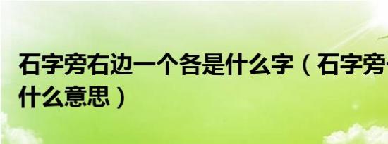 石字旁右边一个各是什么字（石字旁一个各是什么意思）