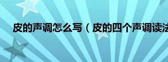 皮的声调怎么写（皮的四个声调读法是）