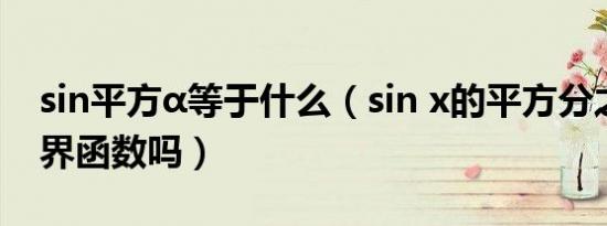 sin平方α等于什么（sin x的平方分之一是有界函数吗）