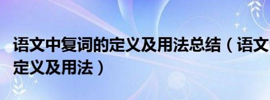 语文中复词的定义及用法总结（语文中复词的定义及用法）