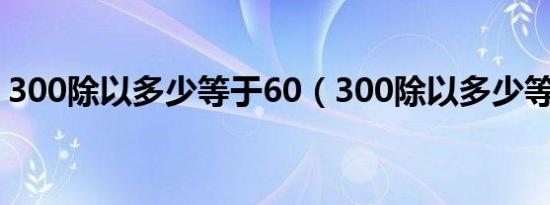 300除以多少等于60（300除以多少等于80）