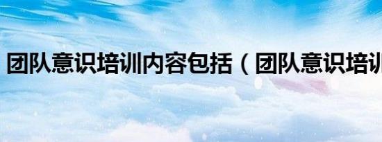 团队意识培训内容包括（团队意识培训内容）