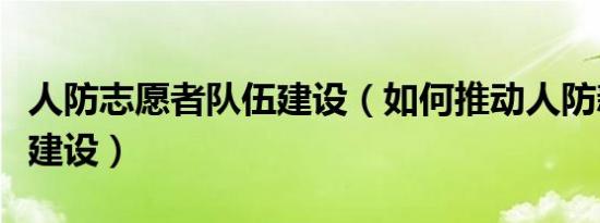 人防志愿者队伍建设（如何推动人防新型队伍建设）