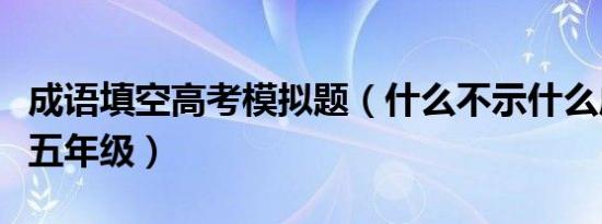 成语填空高考模拟题（什么不示什么成语填空五年级）