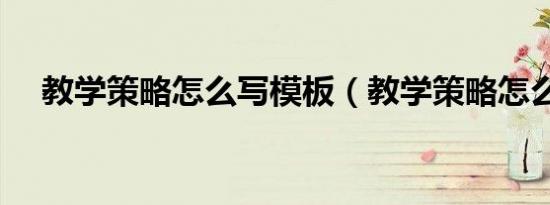 教学策略怎么写模板（教学策略怎么写）