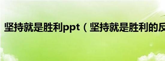 坚持就是胜利ppt（坚持就是胜利的反义词）