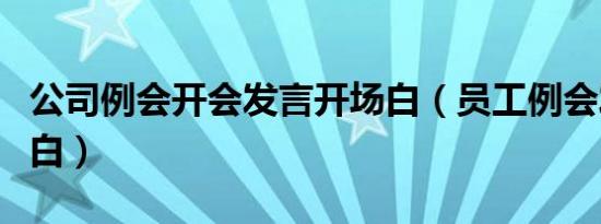 公司例会开会发言开场白（员工例会发言开场白）