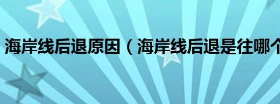 海岸线后退原因（海岸线后退是往哪个方向）