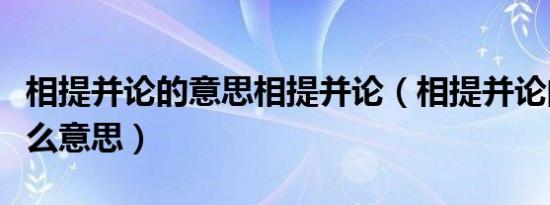 相提并论的意思相提并论（相提并论的论是什么意思）