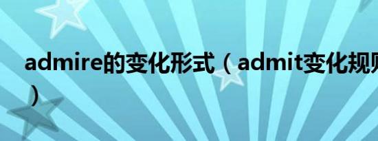 admire的变化形式（admit变化规则相同的）