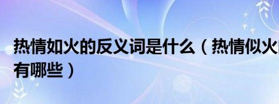 热情如火的反义词是什么（热情似火的反义词有哪些）