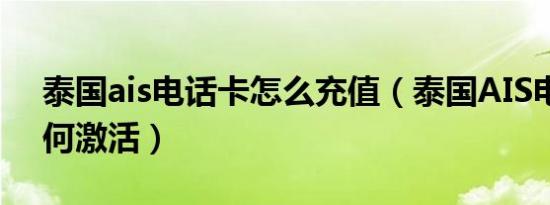 泰国ais电话卡怎么充值（泰国AIS电话卡如何激活）