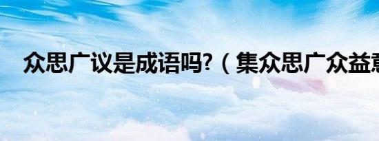 众思广议是成语吗?（集众思广众益意思）