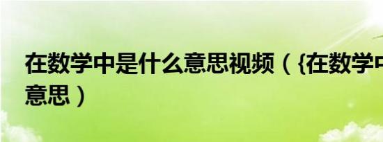 在数学中是什么意思视频（{在数学中是什么意思）