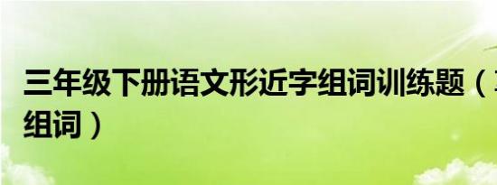 三年级下册语文形近字组词训练题（享形近字组词）