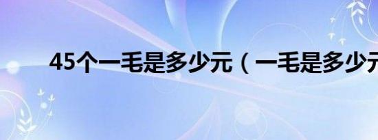 45个一毛是多少元（一毛是多少元）