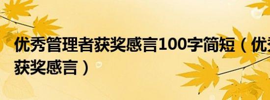 优秀管理者获奖感言100字简短（优秀管理者获奖感言）