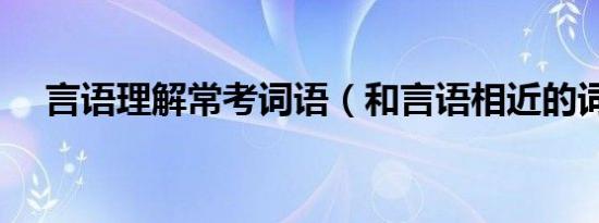 言语理解常考词语（和言语相近的词语）