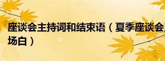 座谈会主持词和结束语（夏季座谈会主持词开场白）