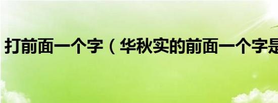 打前面一个字（华秋实的前面一个字是什么）