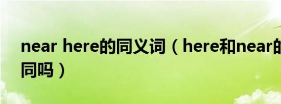 near here的同义词（here和near的发音相同吗）