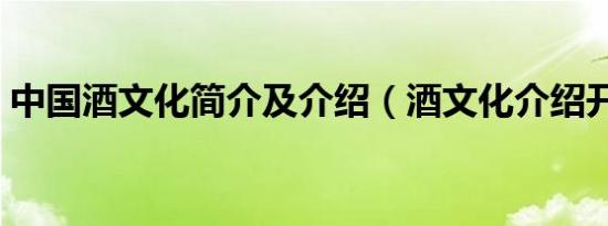 中国酒文化简介及介绍（酒文化介绍开场白）