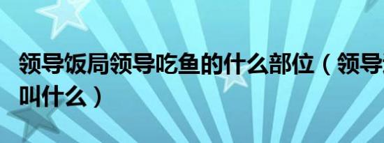 领导饭局领导吃鱼的什么部位（领导退休饭局叫什么）