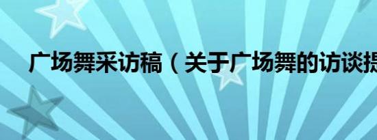 广场舞采访稿（关于广场舞的访谈提纲）