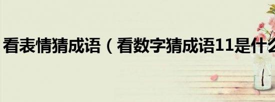 看表情猜成语（看数字猜成语11是什么成语）