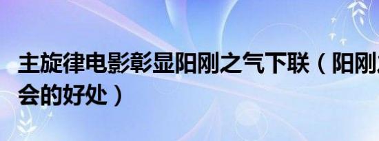 主旋律电影彰显阳刚之气下联（阳刚之气对社会的好处）