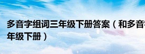 多音字组词三年级下册答案（和多音字组词三年级下册）