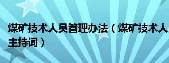 煤矿技术人员管理办法（煤矿技术人员座谈会主持词）