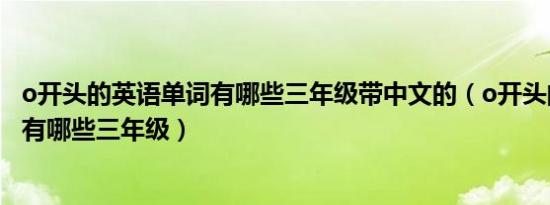 o开头的英语单词有哪些三年级带中文的（o开头的英语单词有哪些三年级）