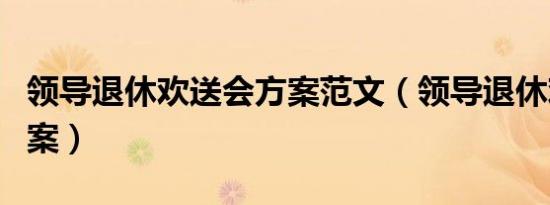 领导退休欢送会方案范文（领导退休欢送会方案）