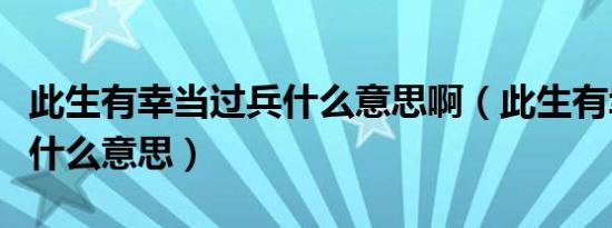 此生有幸当过兵什么意思啊（此生有幸当过兵什么意思）