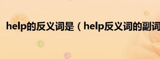 help的反义词是（help反义词的副词形式）