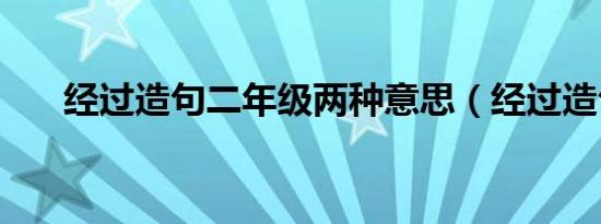 经过造句二年级两种意思（经过造句）