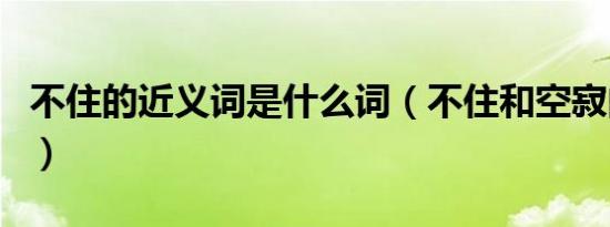 不住的近义词是什么词（不住和空寂的近义词）