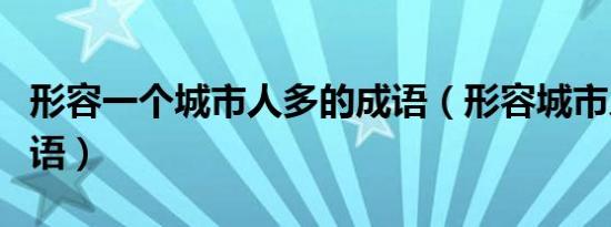 形容一个城市人多的成语（形容城市人多的词语）