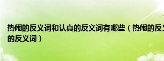 热闹的反义词和认真的反义词有哪些（热闹的反义词和认真的反义词）