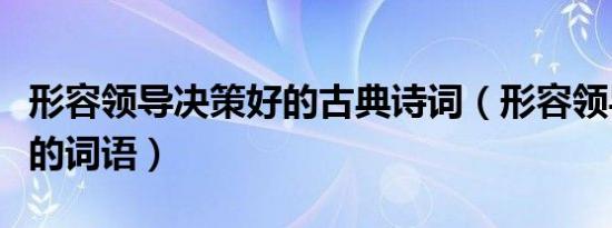 形容领导决策好的古典诗词（形容领导做决定的词语）