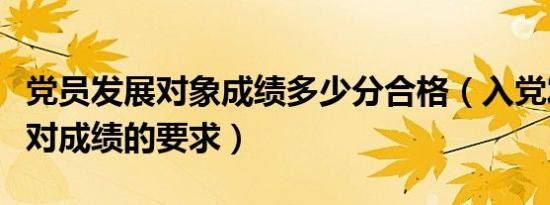 党员发展对象成绩多少分合格（入党发展对象对成绩的要求）