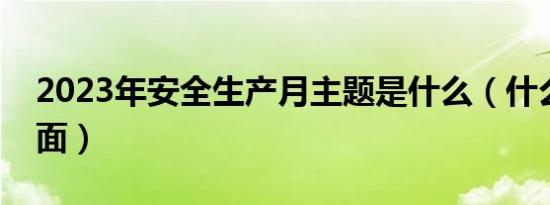 2023年安全生产月主题是什么（什么当什么面）