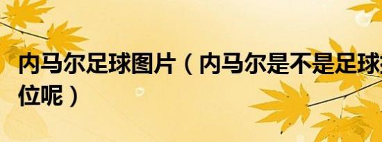 内马尔足球图片（内马尔是不是足球排名第一位呢）